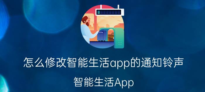 怎么修改智能生活app的通知铃声 智能生活App 通知铃声修改